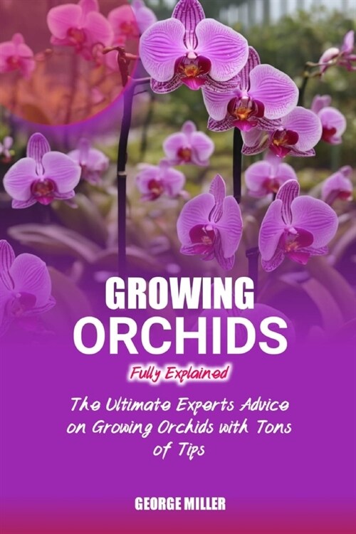 Growing Orchids Fully Explained: The Ultimate Experts Advice On Growing Orchids With Tons Of Tips (Paperback)