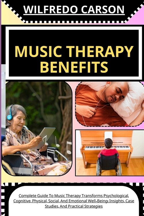 Music Therapy Benefits: Complete Guide To Music Therapy Transforms Psychological, Cognitive, Physical, Social, And Emotional Well-Being: Insig (Paperback)