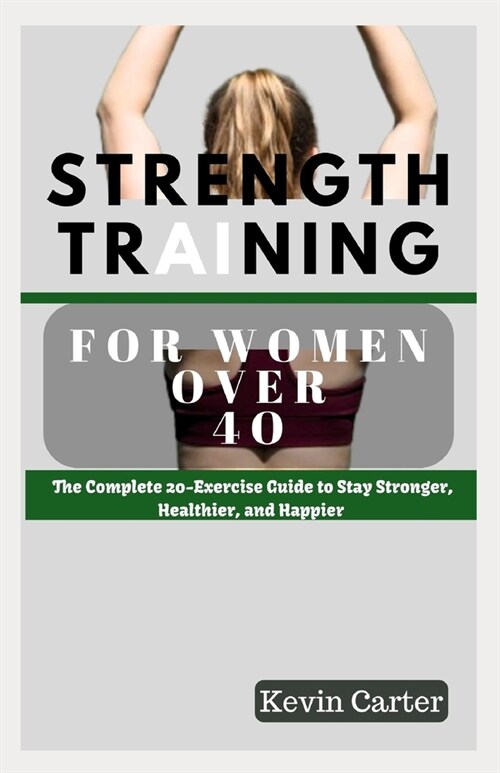 Strength Training for Women Over 40: The Complete 20-Exercise Guide to Stay Stronger, Healthier, and Happier. (Paperback)