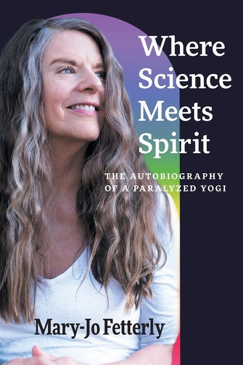 Where Science Meets Spirit: The Autobiography of a Paralyzed Yogi (Paperback)