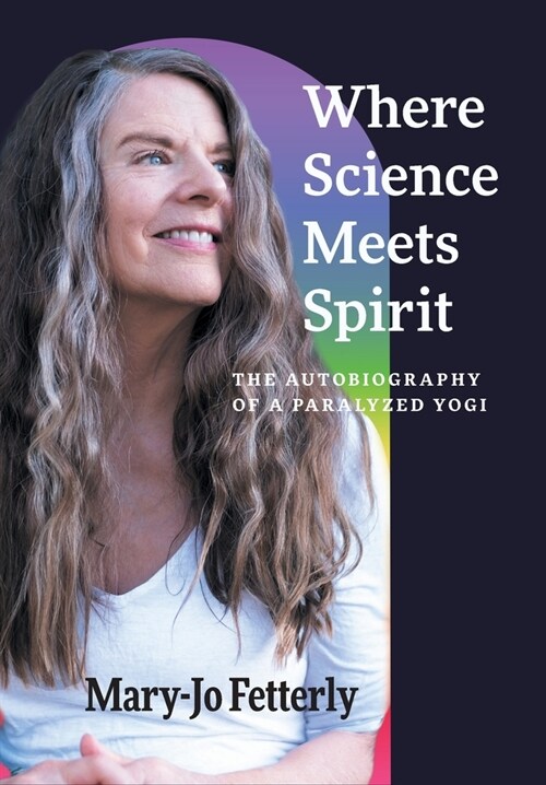 Where Science Meets Spirit: The Autobiography of a Paralyzed Yogi (Hardcover)