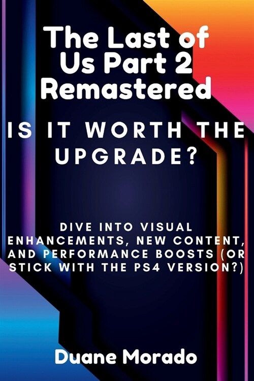 The Last Of Us Part 2 Remastered: Is It Worth The Upgrade?: Dive Into Visual Enhancements, New Content and Performance Boosts (OR Stick With The PS4 V (Paperback)