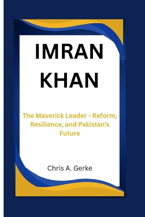 Imran Khan: The Maverick Leader - Reform, Resilience, and Pakistans Future (Paperback)