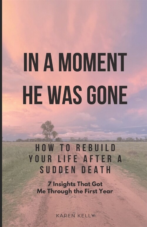 How To Rebuild Your Life After A Sudden Death - 7 Insights That Got Me Through: In A Moment He Was Gone (Paperback)