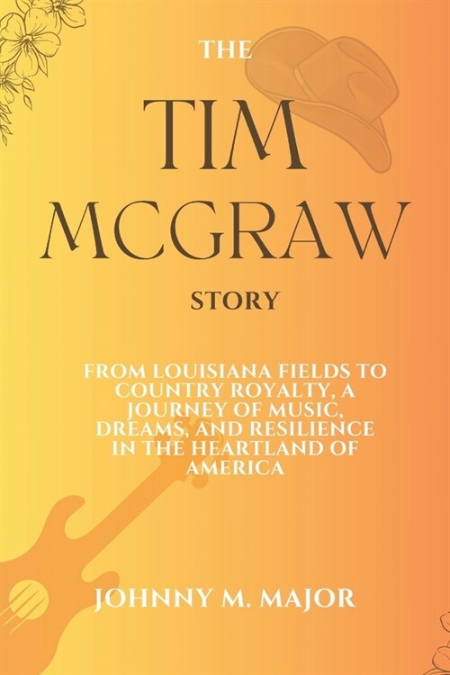 The Tim McGraw Story: From Louisiana Fields to Country Royalty, A Journey of Music, Dreams, and Resilience in the Heartland of America (Paperback)