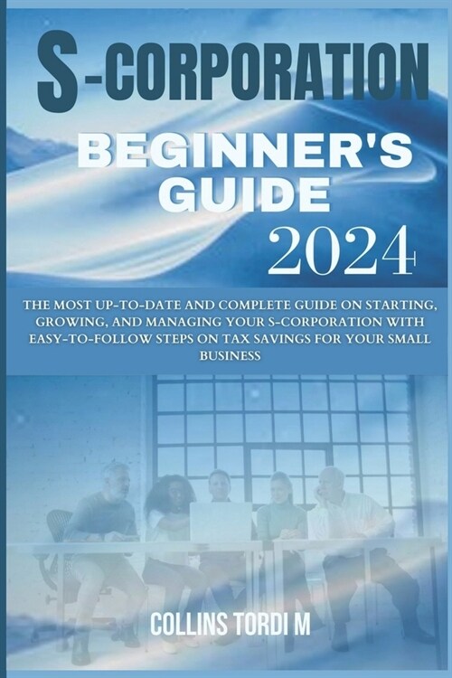 S-Corporation Beginners Guide: The Most Up-to-Date and Complete Guide on Starting, Growing, and Managing Your S-corporation With easy-to-follow Steps (Paperback)