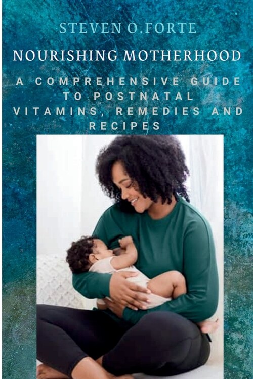 Nourishing Motherhood: A Comprehensive Guide to Postnatal Vitamins, Remedies and Recipes (Paperback)