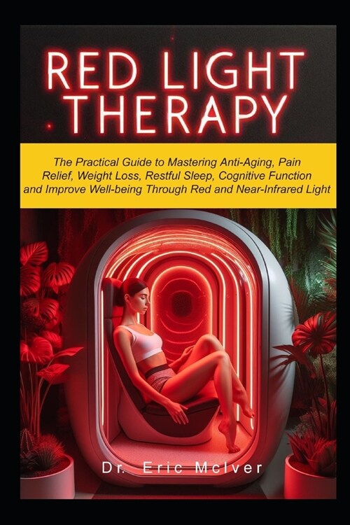 Red Light Therapy: The Practical Guide to Mastering Anti-aging, Pain Relief, Weight Loss, Restful Sleep, Cognitive Function and Improve W (Paperback)