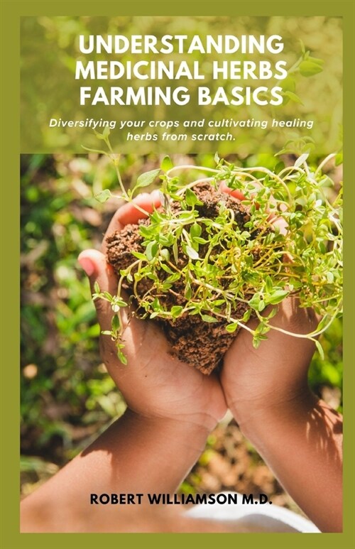 Understanding Medicinal Herbs Farming Basics: Diversifying your crops and cultivating healing herbs from scratch. (Paperback)