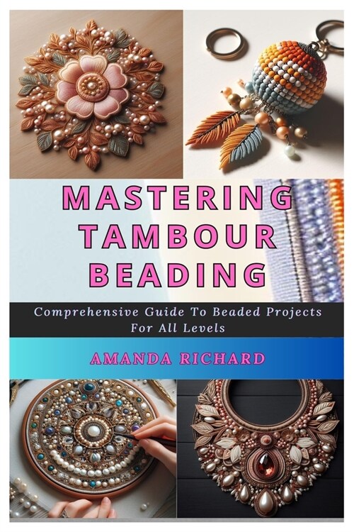 Mastering Tambour Beading: Comprehensive Guide To Beaded Projects For All Levels (Paperback)