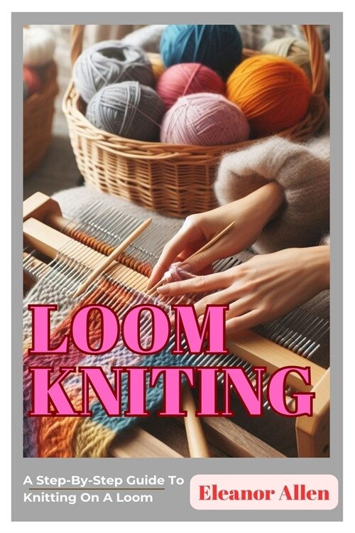 Loom Knitting: A Step-By-Step Guide To Knitting On A Loom (Paperback)