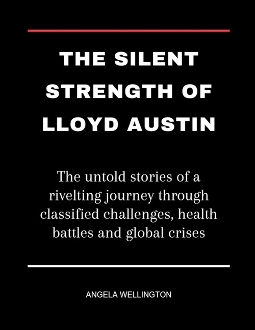 The Silent Strength Of Lloyd Austin: The untold stories of a rivelting journey through classified challenges, health battles and global crises (Paperback)