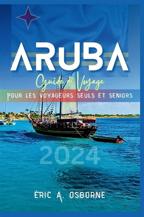 Aruba Guide de voyage 2024: Conseils pratiques, r?onses aux FAQ, destinations hors des sentiers battus, Quand partir, Choses ?voir et bien plus (Paperback)