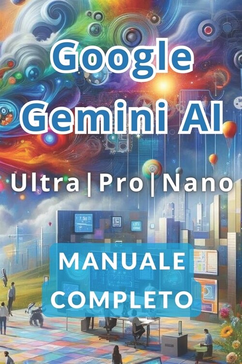 Google Gemini AI Ultra, Pro e Nano Manuale Completo: I Segreti per Lavorare di Meno e Guadagnare Di Pi?con lIntelligenza Artificiale. (Paperback)