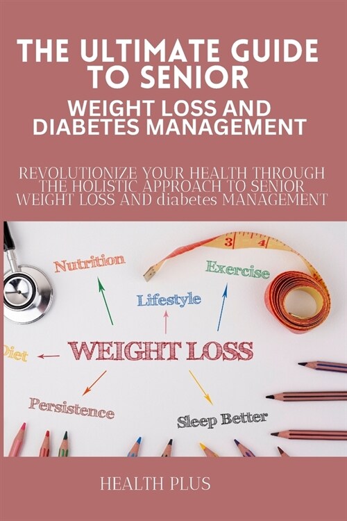 The Ultimate Guide to Senior Weight Loss and Diabetes Management: Revolutionize Your Health Through the Holistic Approach to Senior Weight Loss and Di (Paperback)