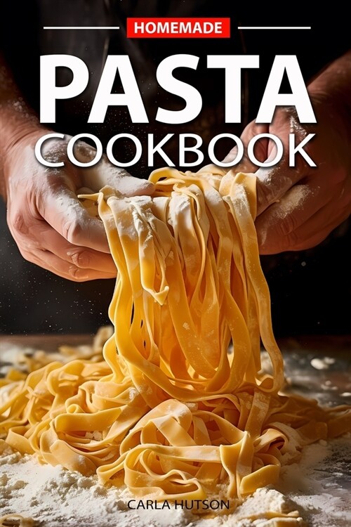 Homemade Pasta Cookbook: Elevate Your Meals with Pasta and Sauces for Every Occasion and Everyday (Paperback)