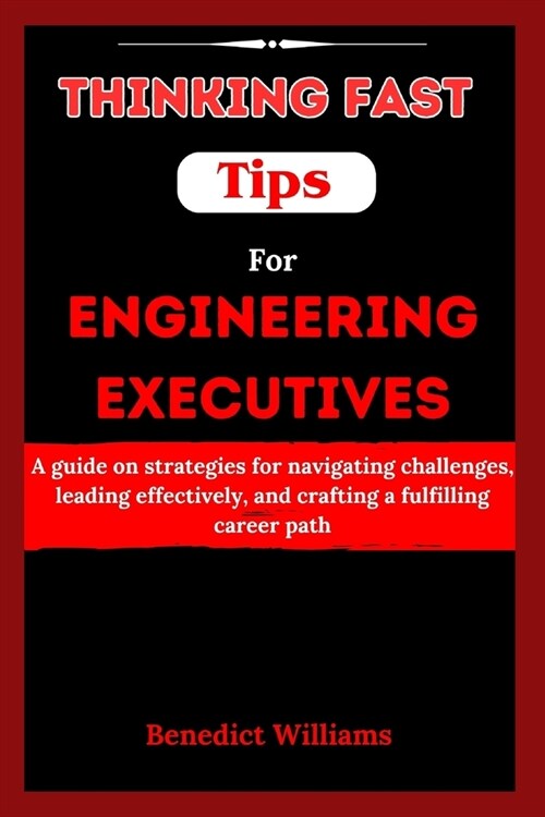 Thinking Fast Tips for Engineering Executives: A guide on strategies for navigating challenges, leading effectively, and crafting a fulfilling career (Paperback)