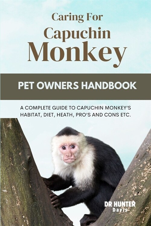 Caring for Capuchin Monkey: A Complete Guide to Capuchin Monkeys Habitat, Diet, Heath, Pros and Cons Etc. (Paperback)