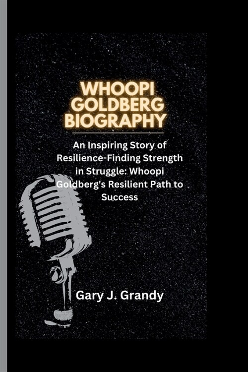 Whoopi Goldberg: An Inspiring Story of Resilience-Finding Strength in Struggle: Whoopi Goldbergs Resilient Path to Success (Paperback)
