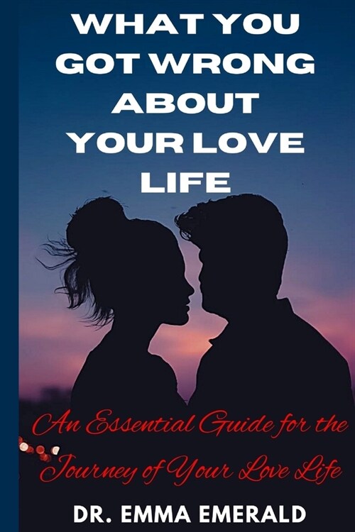 What You Got Wrong about Your Love Life: An Essential Guide for the Journey of Your Love Life (Paperback)