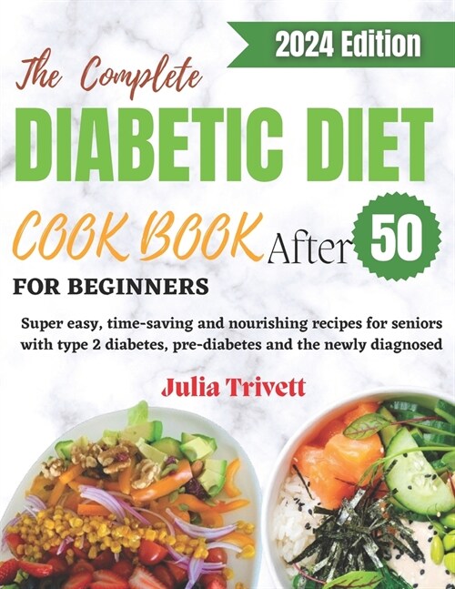 The Complete Diabetic Diet Cookbook for Beginners After 50: Super easy, time-saving and nourishing recipes for seniors with type 2 diabetes and the ne (Paperback)
