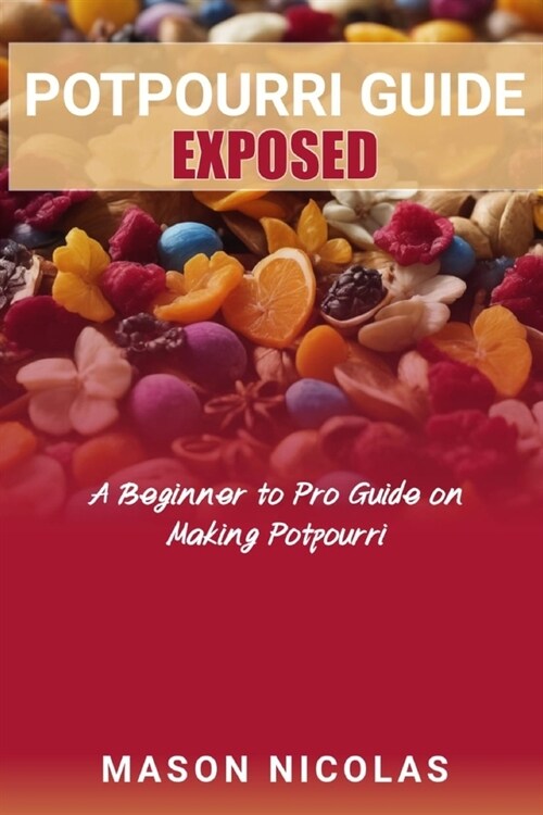 Potpourri Guide Exposed: A Beginner to Pro Guide on Making Potpourri (Paperback)