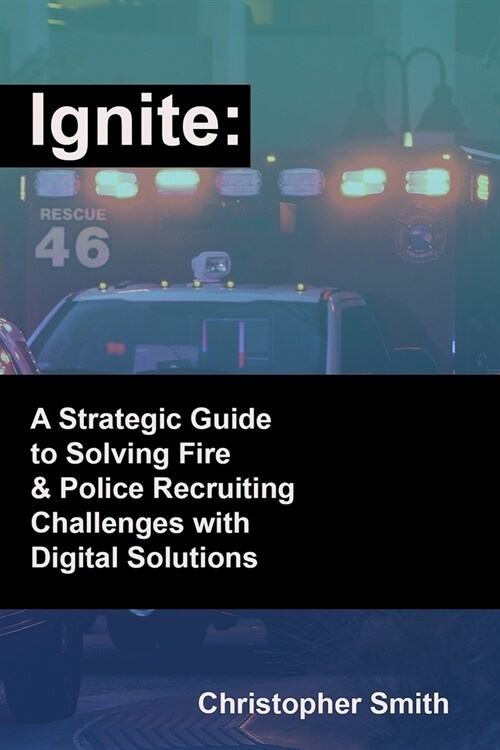 Ignite: A Strategic Guide to Solving Fire & Police Recruiting Challenges with Digital Solutions (Paperback)