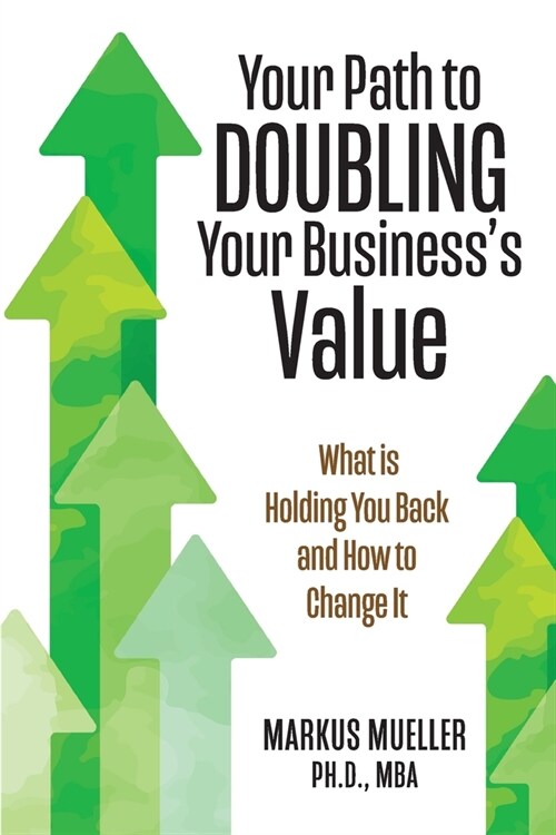 Your Path to Doubling Your Businesss Value: What is Holding You Back and How to Change It (Paperback)
