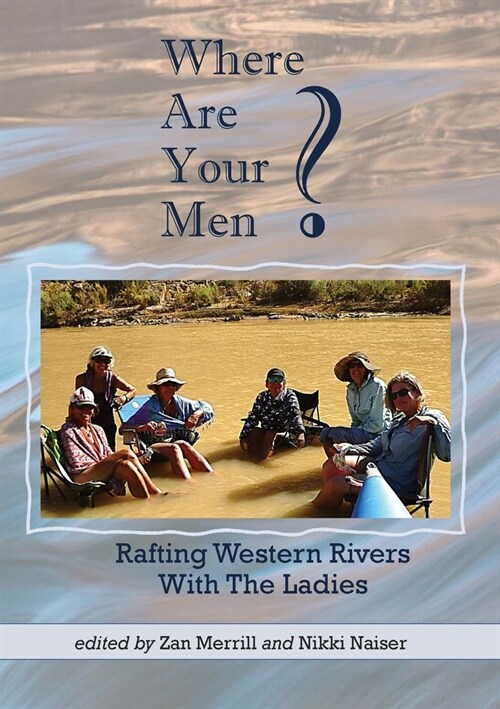 Where Are Your Men? Rafting Western Rivers With The Ladies (Paperback)
