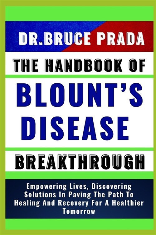 The Handbook of Blounts Disease Breakthrough: Empowering Lives, Discovering Solutions In Paving The Path To Healing And Recovery For A Healthier Tomo (Paperback)