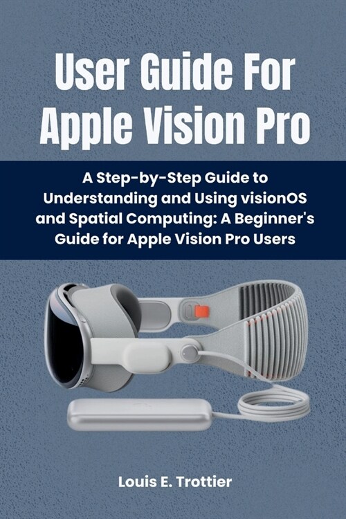 User Guide For Apple Vision Pro: A Step-by-Step Guide to Understanding and Using visionOS and Spatial Computing: A Beginners Guide for Apple Vision P (Paperback)
