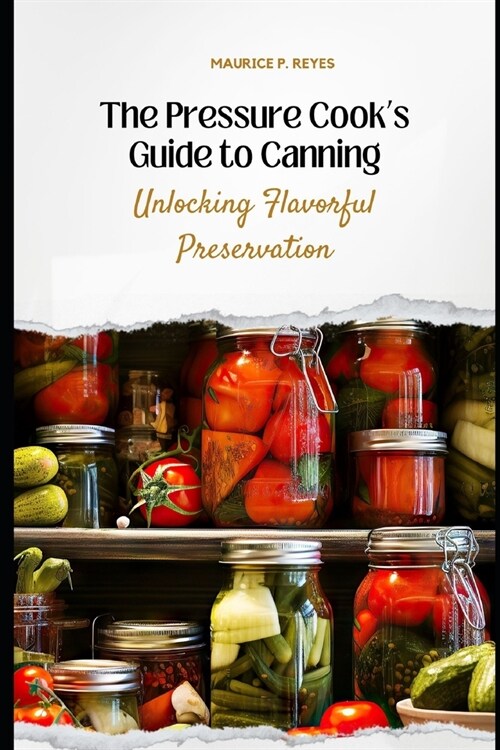 The Pressure Cooks Guide to Canning: Unlocking Flavorful Preservation (Paperback)