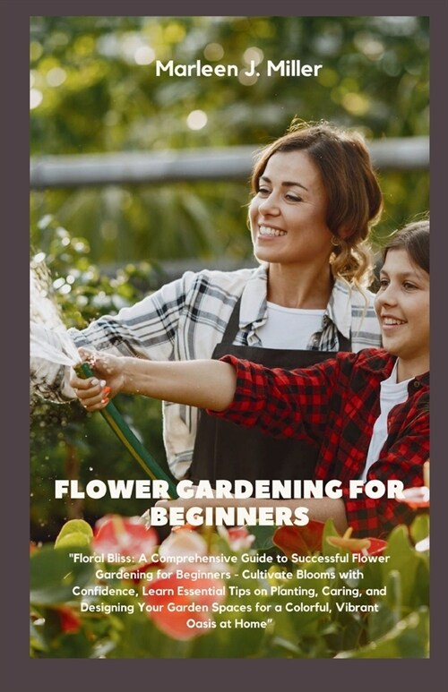 Flower gardening for beginners: Floral Bliss: A Comprehensive Guide to Successful Flower Gardening for Beginners - Cultivate Blooms with Confidence, L (Paperback)