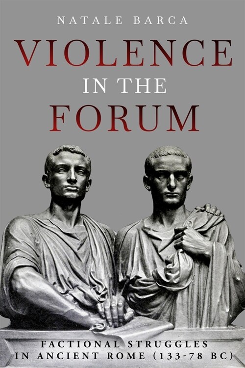 Violence in the Forum: Factional Struggles in Ancient Rome (133-78 Bc) (Hardcover)
