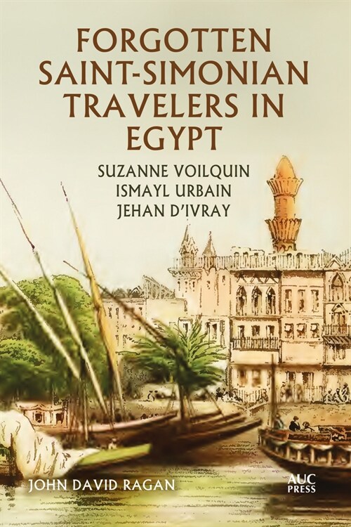 Forgotten Saint-Simonian Travelers in Egypt: Suzanne Voilquin, Ismayl Urbain, and Jehan dIvray (Hardcover)