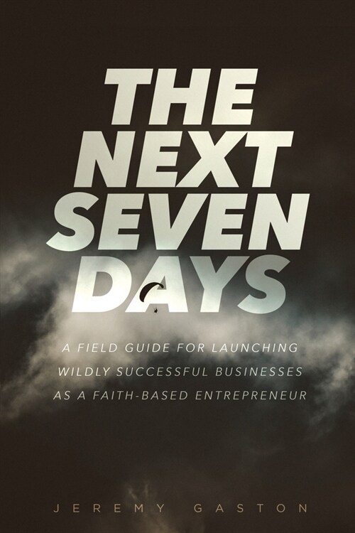 The Next Seven Days: A field guide for launching wildly successful businesses as a faith-based entrepreneur (Paperback)