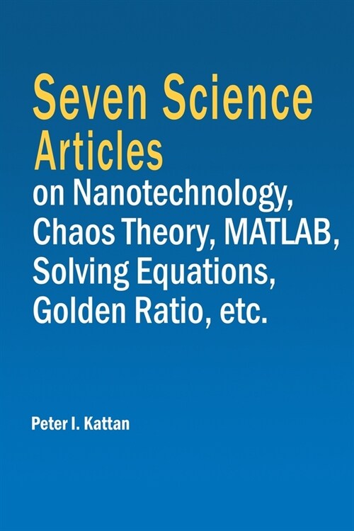 Seven Science Articles on Nanotechnology, Chaos Theory, MATLAB, Solving Equations, Golden Ratio, etc. (Paperback)