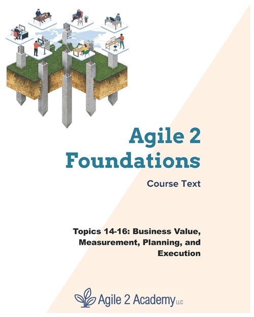 Agile 2 Foundations Course Text: Topics 14-16: Business Value, Measurement, Planning, and Execution (Paperback)