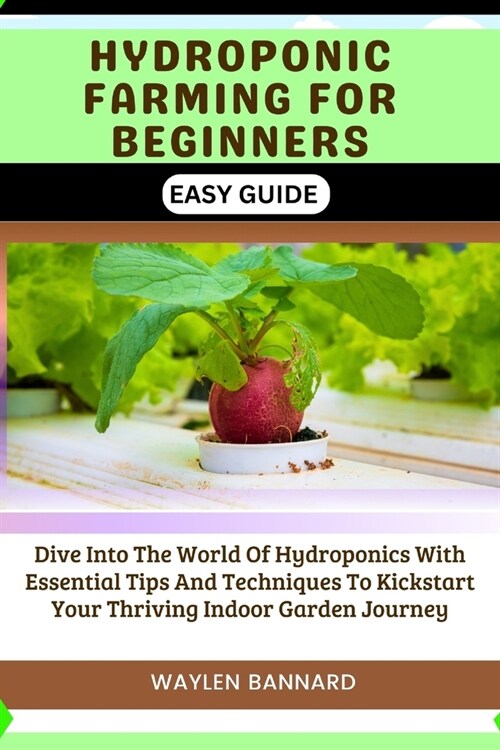 Hydroponic Farming for Beginners Easy Guide: Dive Into The World Of Hydroponics With Essential Tips And Techniques To Kickstart Your Thriving Indoor G (Paperback)
