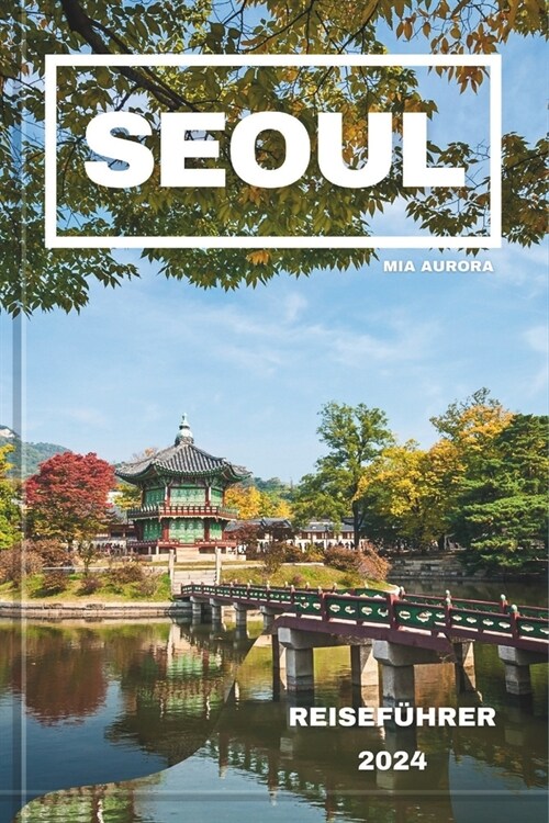 Seoul Reisef?rer 2024: Ein umfassender Leitfaden zu den Attraktionen, Aktivit?en und Abenteuern von Seoul. (Paperback)