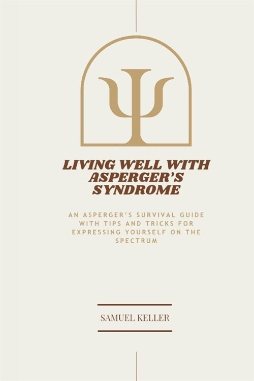 Living Well with Aspergers Syndrome: An Aspergers Survival Guide with Tips and Tricks for expressing yourself on the spectrum (Paperback)