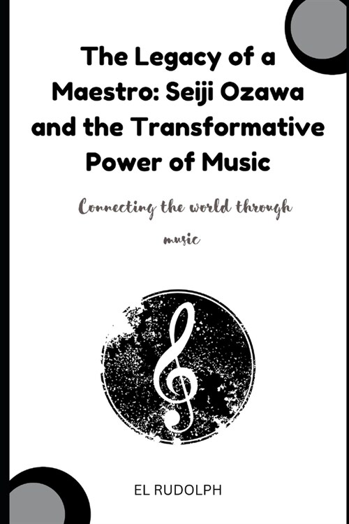 The Legacy of a Maestro: Seiji Ozawa and the Transformative Power of Music: Connecting the world through music (Paperback)