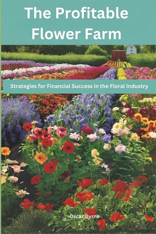 The Profitable Flower Farm: Strategies for Financial Success in the Floral Industry (Paperback)
