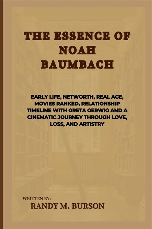 The Essence Of Noah Baumbach: Early life, Networth, Real Age, Movies ranked, Relationship Timeline with Greta Gerwig and A Cinematic Journey through (Paperback)