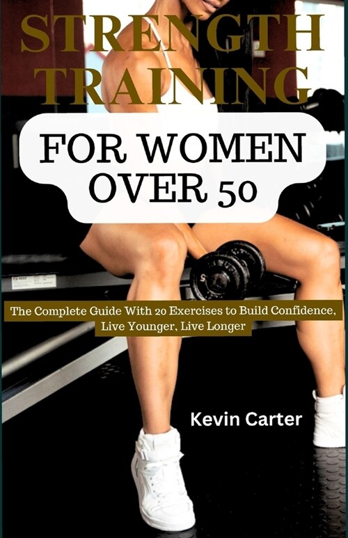 Strength Training for Women Over 50: The Complete Guide with 20 Exercises to Build Confidence, Live Younger, Live Longer (Paperback)