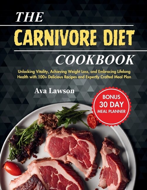 The Carnivore Diet Cookbook: Unlocking Vitality, Achieving Weight Loss, and Embracing Lifelong Health with 100+ Delicious Recipes and Expertly Craf (Paperback)
