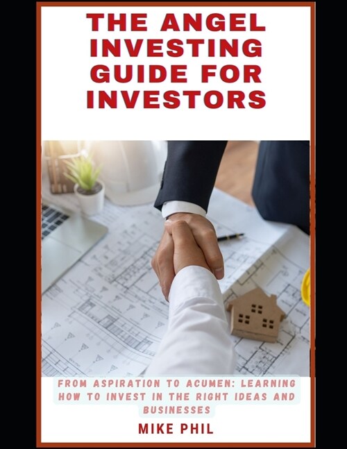 The Angel Investing Guide for Investors: From Aspiration to Acumen: Learning How to Invest in the Right Ideas and Businesses to Grow Your Wealth Portf (Paperback)