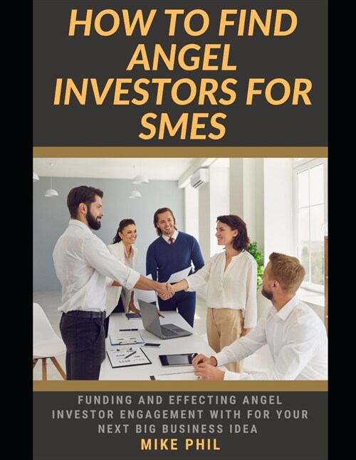 How to Find Angel Investors for SMEs: Learning How to Attract Funding and Attention from Venture Capital and investors for Your Next Business Idea (Paperback)