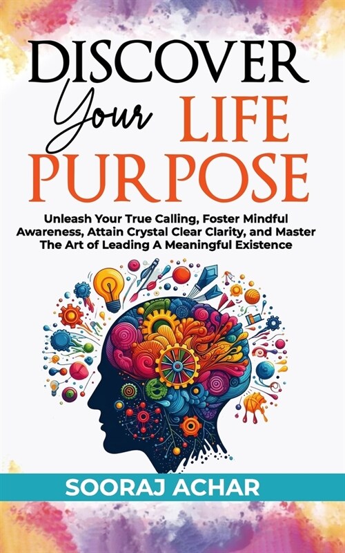 Discover Your Life Purpose: Unleash Your True Calling, Foster Mindful Awareness, Attain Crystal Clear Clarity, and Master the Art of Leading A Mea (Paperback)