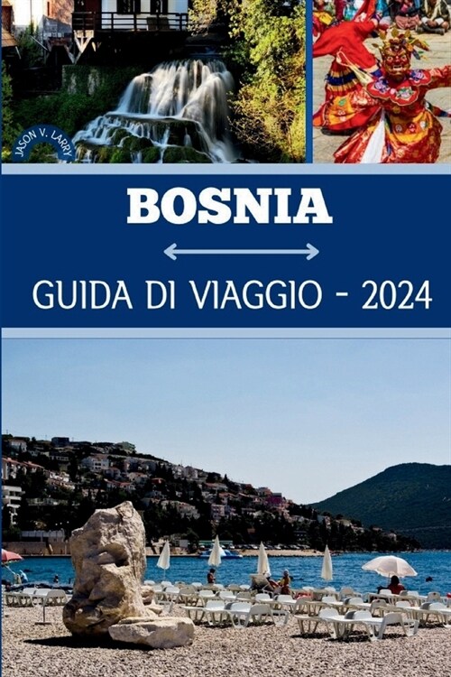 Bosnia Guida Di Viaggio 2024: Svelare la chiave per scoprire le emozioni, limpegno culturale e le fughe tranquille della Bosnia ed Erzegovina (Paperback)